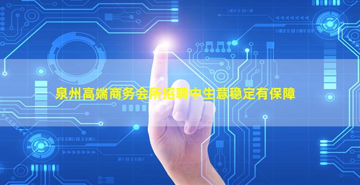 泉州高端商务会所招聘中生意稳定有保障